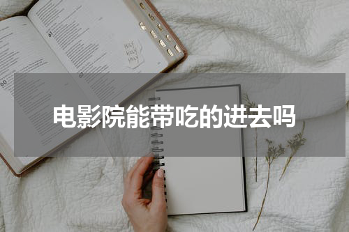 电影院能带吃的进去吗