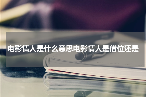 电影情人是什么意思电影情人是借位还是