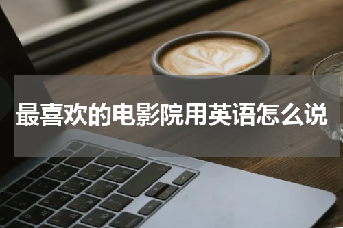 最喜欢的电影院用英语怎么说