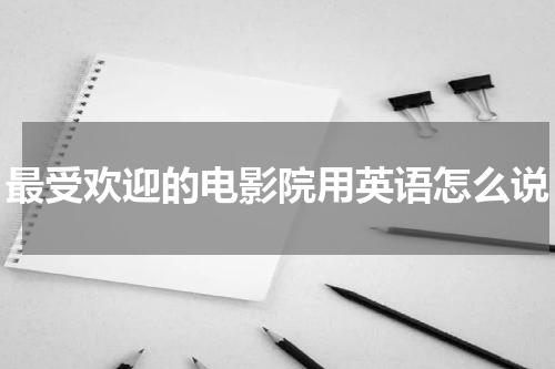 最受欢迎的电影院用英语怎么说