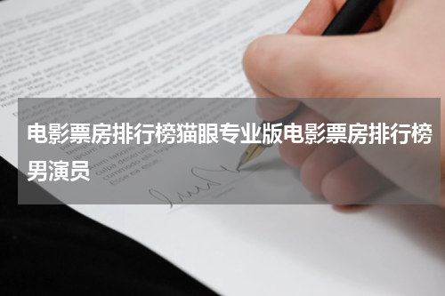 电影票房排行榜猫眼专业版电影票房排行榜男演员
