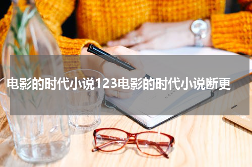 电影的时代小说123电影的时代小说断更