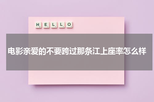 电影亲爱的不要跨过那条江上座率怎么样