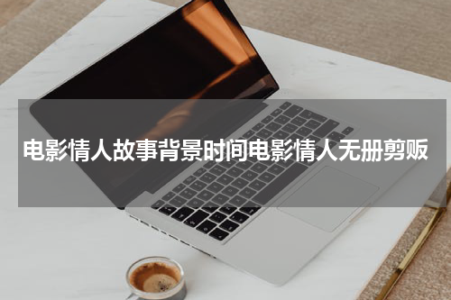 电影情人故事背景时间电影情人无册剪贩