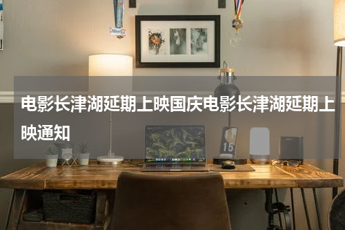 电影长津湖延期上映国庆电影长津湖延期上映通知