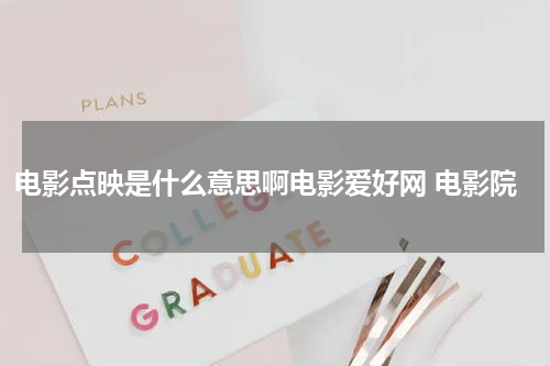 电影点映是什么意思啊电影爱好网 电影院