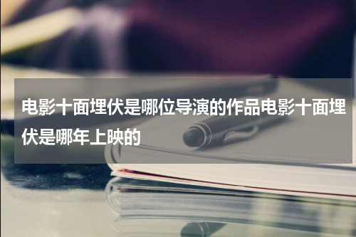 电影十面埋伏是哪位导演的作品电影十面埋伏是哪年上映的