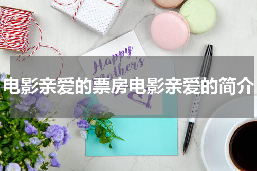 电影亲爱的票房电影亲爱的简介