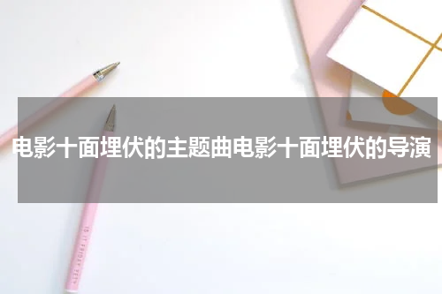 电影十面埋伏的主题曲电影十面埋伏的导演