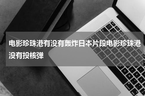 电影珍珠港有没有轰炸日本片段电影珍珠港没有投核弹