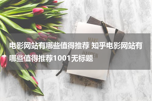 电影网站有哪些值得推荐 知乎电影网站有哪些值得推荐1001无标题