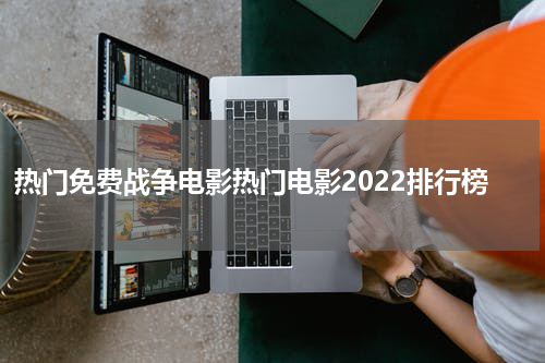 热门免费战争电影热门电影2022排行榜