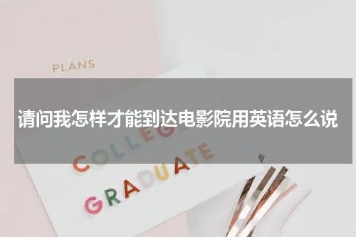 请问我怎样才能到达电影院用英语怎么说
