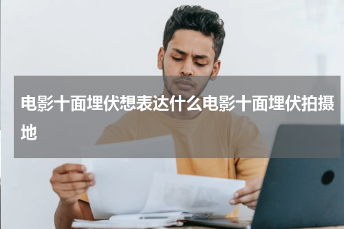 电影十面埋伏想表达什么电影十面埋伏拍摄地