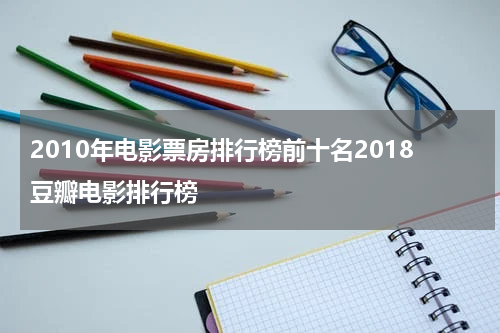 2010年电影票房排行榜前十名2018豆瓣电影排行榜