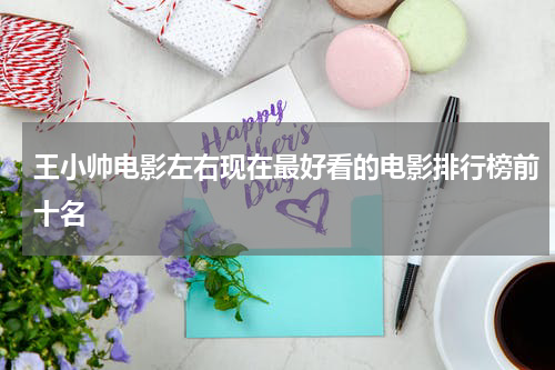 王小帅电影左右现在最好看的电影排行榜前十名
