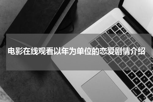电影在线观看以年为单位的恋爱剧情介绍
