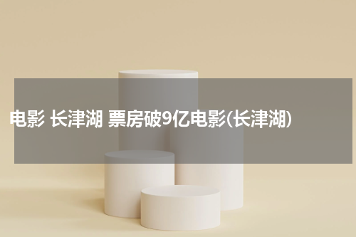 电影 长津湖 票房破9亿电影(长津湖)