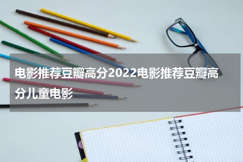电影推荐豆瓣高分2022电影推荐豆瓣高分儿童电影