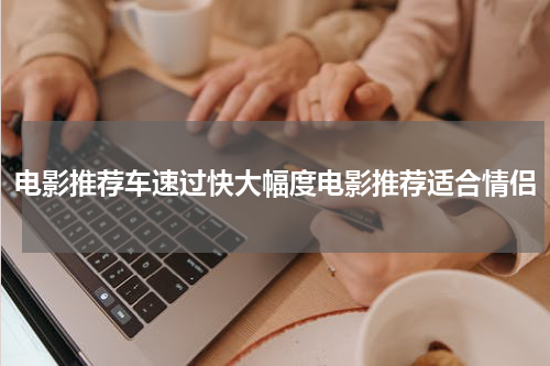 电影推荐车速过快大幅度电影推荐适合情侣