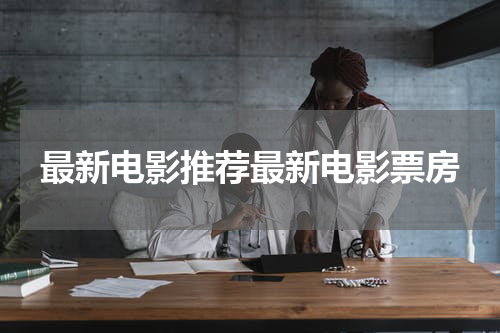 最新电影推荐最新电影票房