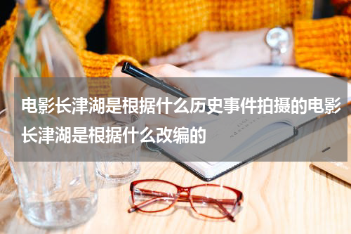 电影长津湖是根据什么历史事件拍摄的电影长津湖是根据什么改编的