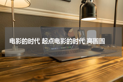 电影的时代 起点电影的时代 高圆圆