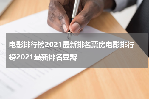 电影排行榜2021最新排名票房电影排行榜2021最新排名豆瓣