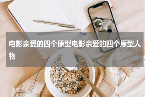 电影亲爱的四个原型电影亲爱的四个原型人物