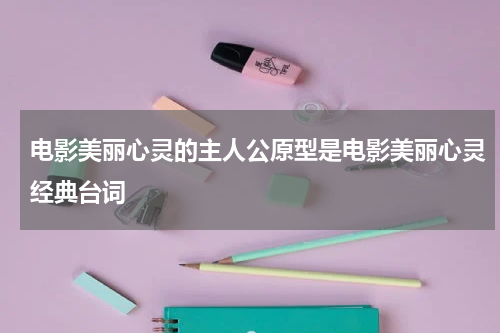 电影美丽心灵的主人公原型是电影美丽心灵经典台词