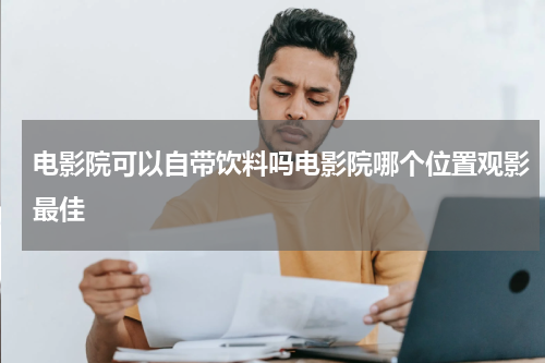 电影院可以自带饮料吗电影院哪个位置观影最佳