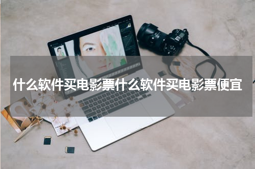 什么软件买电影票什么软件买电影票便宜