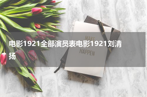 电影1921全部演员表电影1921刘清扬