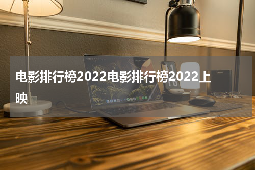电影排行榜2022电影排行榜2022上映