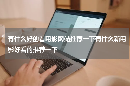 有什么好的看电影网站推荐一下有什么新电影好看的推荐一下