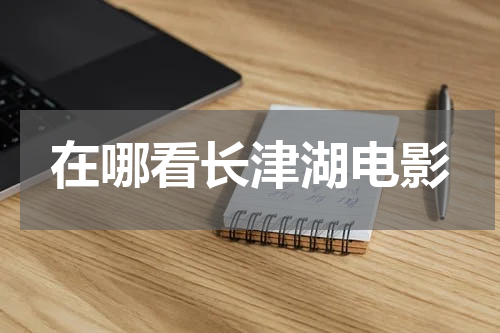 在哪看长津湖电影