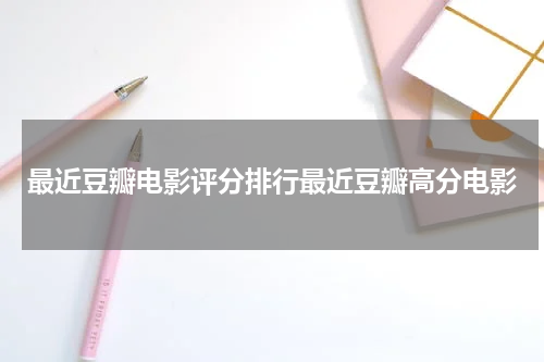 最近豆瓣电影评分排行最近豆瓣高分电影