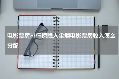 电影票房排行榜隐入尘烟电影票房收入怎么分配