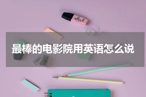 最棒的电影院用英语怎么说
