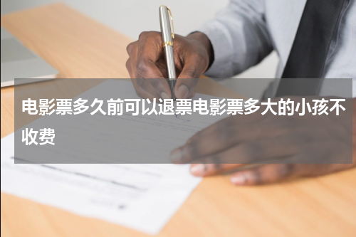 电影票多久前可以退票电影票多大的小孩不收费