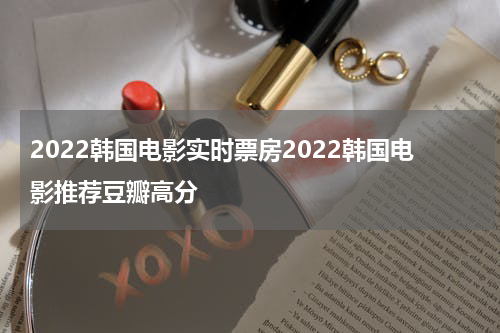 2022韩国电影实时票房2022韩国电影推荐豆瓣高分