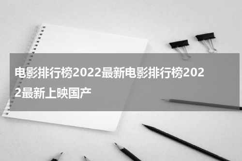 电影排行榜2022最新电影排行榜2022最新上映国产