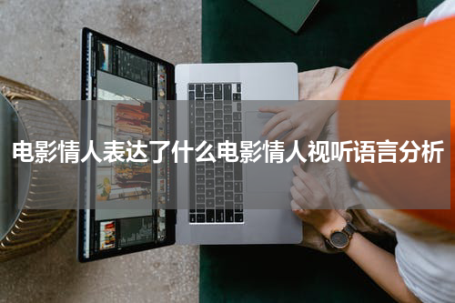 电影情人表达了什么电影情人视听语言分析