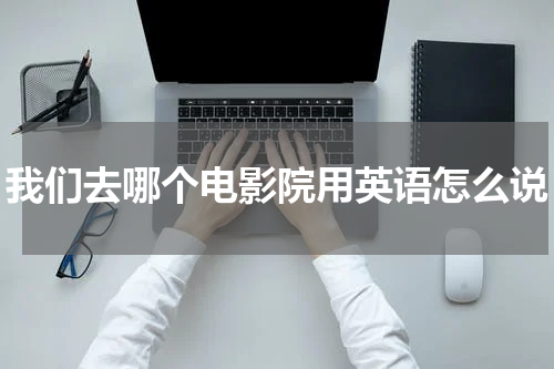 我们去哪个电影院用英语怎么说