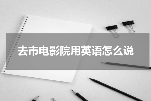 去市电影院用英语怎么说
