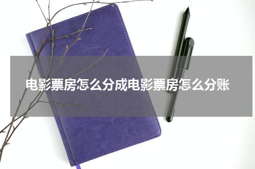 电影票房怎么分成电影票房怎么分账