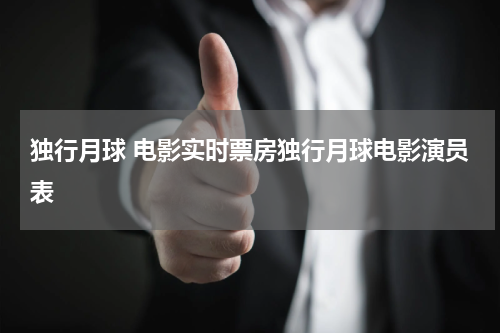 独行月球 电影实时票房独行月球电影演员表