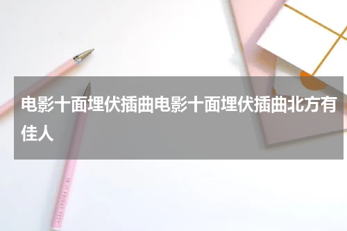 电影十面埋伏插曲电影十面埋伏插曲北方有佳人