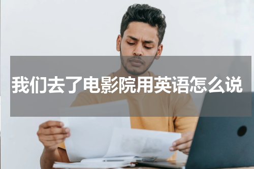 我们去了电影院用英语怎么说