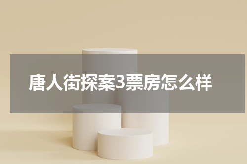 唐人街探案3票房怎么样